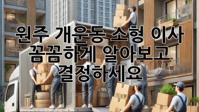 원주 개운동 소형 이사, 꼼꼼하게 알아보고 결정하세요! 📦🏡